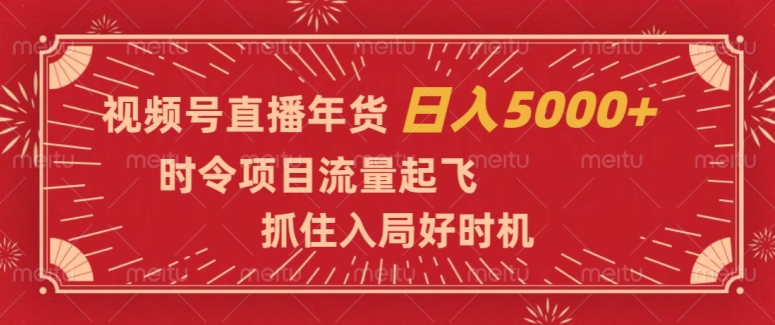 视频号直播年货，时令项目流量起飞，抓住入局好时机，日入5000+【揭秘】-西遇屋