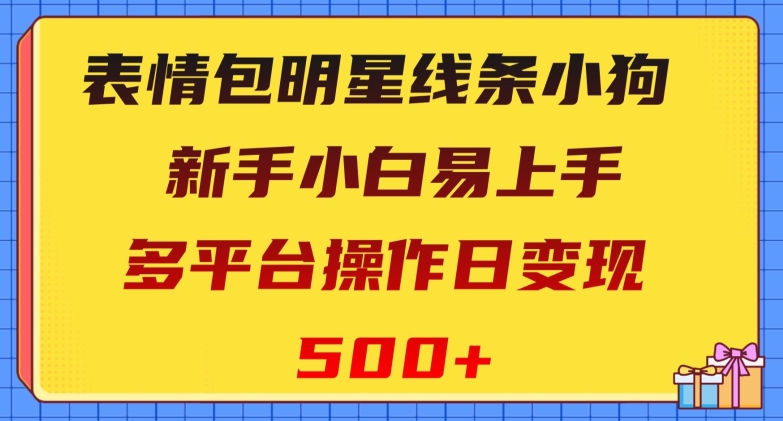 表情包明星线条小狗，新手小白易上手，多平台操作日变现500+【揭秘】-枫客网创