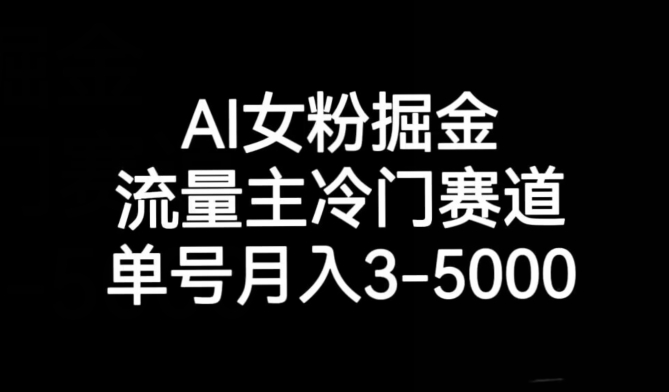 AI女粉掘金，流量主冷门赛道，单号月入3-5000【揭秘】-大海创业网