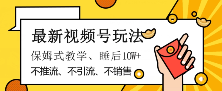 最新视频号玩法，不销售、不引流、不推广，躺着月入1W+，保姆式教学，小白轻松上手【揭秘】-雨辰网创分享