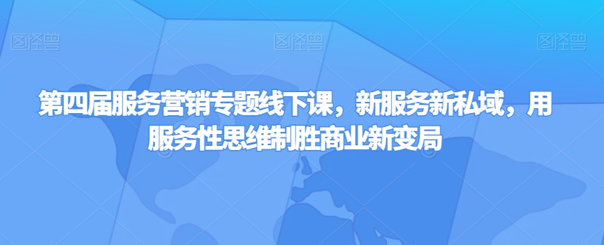 第四届服务营销专题线下课，新服务新私域，用服务性思维制胜商业新变局-枫客网创