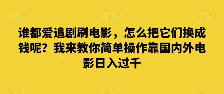 谁都爱追剧刷电影，怎么把它们换成钱呢？我来教你简单操作靠国内外电影日入过千【揭秘】-枫客网创