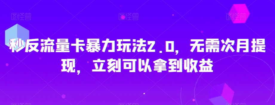 秒反流量卡暴力玩法2.0，无需次月提现，立刻可以拿到收益【揭秘】-西遇屋