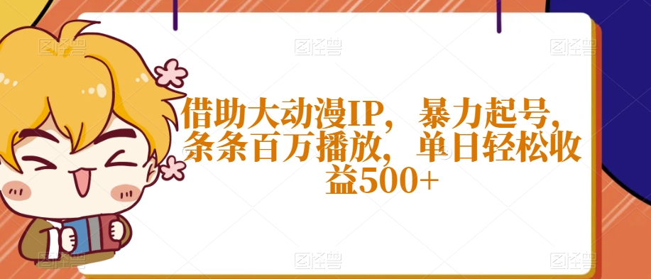 借助大动漫IP，暴力起号，条条百万播放，单日轻松收益500+【揭秘】-天恒言财