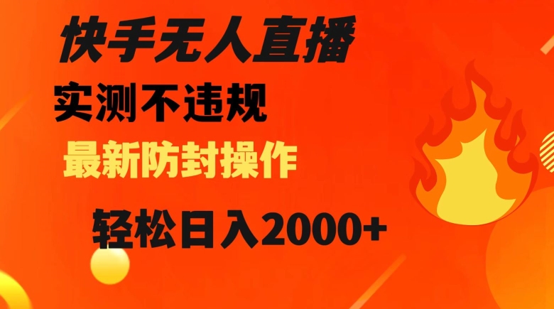 快手无人直播，不违规搭配最新的防封操作，轻松日入2000+【揭秘】-大海创业网