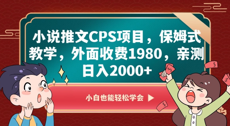 小说推文CPS项目，保姆式教学，外面收费1980，亲测日入2000+【揭秘】-创享网