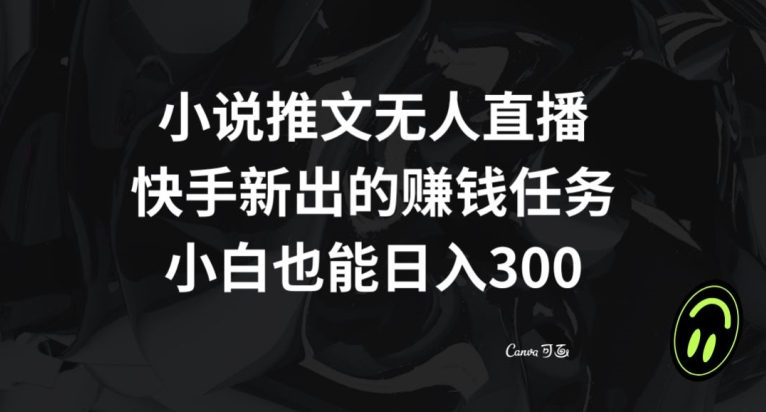 小说推文无人直播，快手新出的赚钱任务，小白也能日入300+【揭秘】-易创网