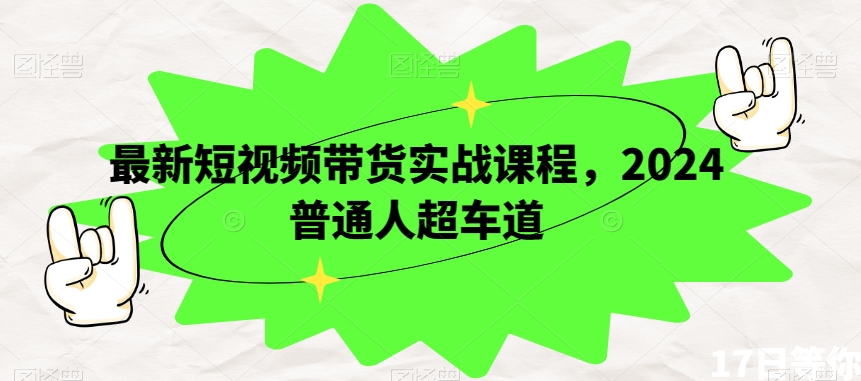 最新短视频带货实战课程，2024普通人超车道-枫客网创