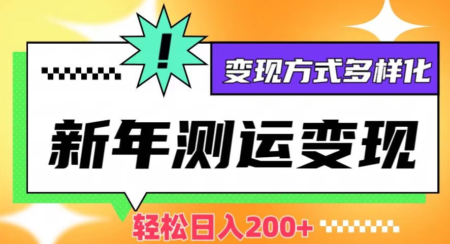 新年运势测试变现，日入200+，几分钟一条作品，变现方式多样化【揭秘】-小禾网创