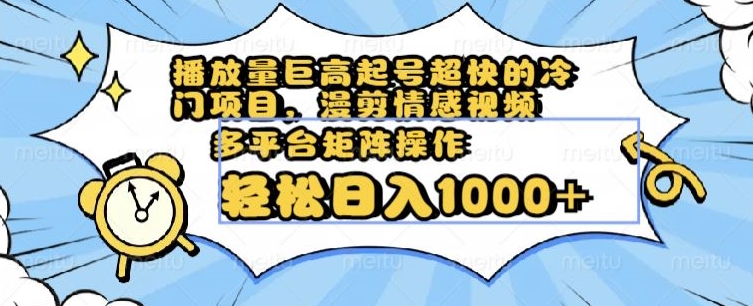 播放量巨高起号超快的冷门项目，漫剪情感视频，可多平台矩阵操作，轻松日入1000+【揭秘】-副创网