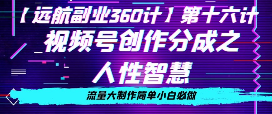 价值980的视频号创作分成之人性智慧，流量大制作简单小白必做【揭秘】-大海创业网