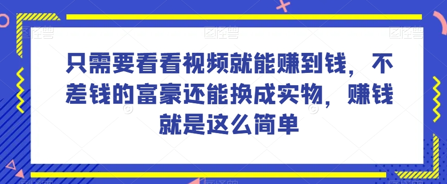 谁做过这么简单的项目？只需要看看视频就能赚到钱，不差钱的富豪还能换成实物，赚钱就是这么简单！【揭秘】-花生资源网