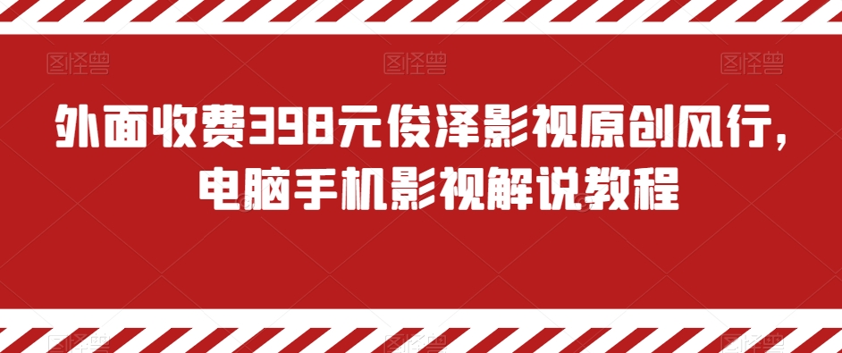 外面收费398元俊泽影视原创风行，电脑手机影视解说教程-天恒言财