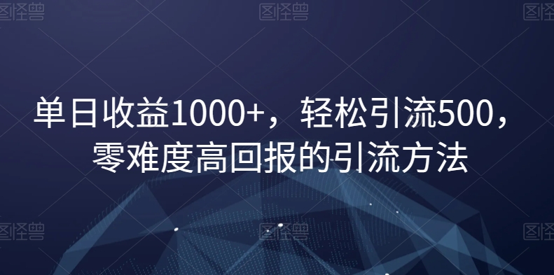 单日收益1000+，轻松引流500，零难度高回报的引流方法【揭秘】-创享网