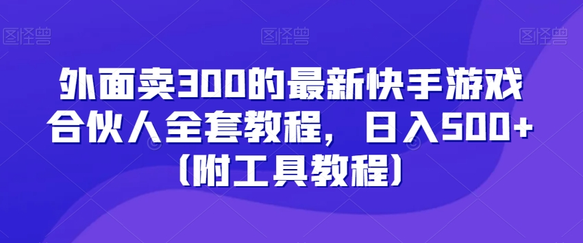 外面卖300的最新快手游戏合伙人全套教程，日入500+（附工具教程）-创享网