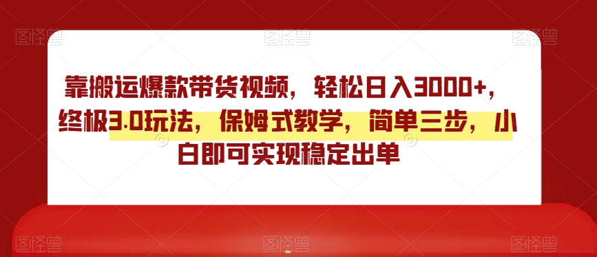 靠搬运爆款带货视频，轻松日入3000+，终极3.0玩法，保姆式教学，简单三步，小白即可实现稳定出单【揭秘】-天恒言财