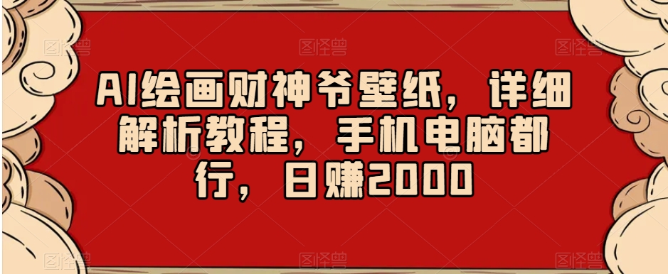 AI绘画财神爷壁纸，详细解析教程，手机电脑都行，日赚2000【揭秘】-副创网