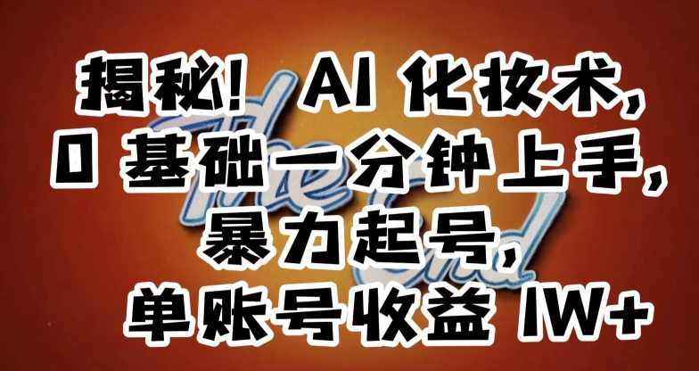 揭秘！AI化妆术，0基础一分钟上手，暴力起号，单账号收益1W+万项网-开启副业新思路 – 全网首发_高质量创业项目输出万项网