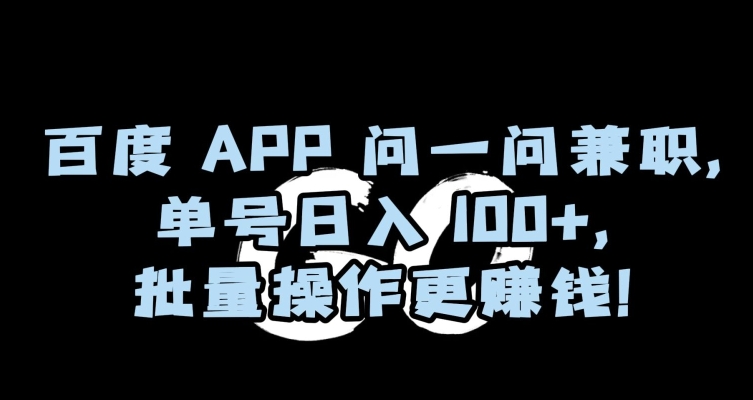 百度APP问一问兼职，单号日入100+，批量操作更赚钱【揭秘】-云网创