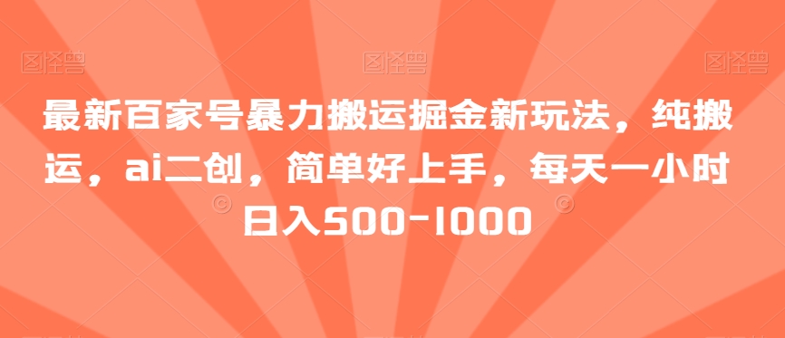 最新百家号暴力搬运掘金新玩法，纯搬运，ai二创，简单好上手，每天一小时日入500-1000【揭秘】万项网-开启副业新思路 – 全网首发_高质量创业项目输出万项网