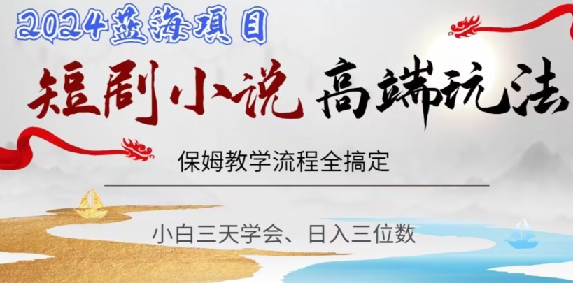 短剧高端玩法，保姆教学全搞定，小白日入三位数【揭秘】-有道网创