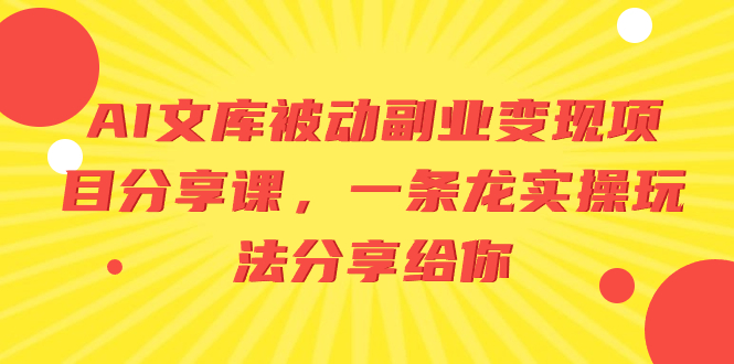 （8454期）AI文库被动副业变现项目分享课，一条龙实操玩法分享给你-网创云