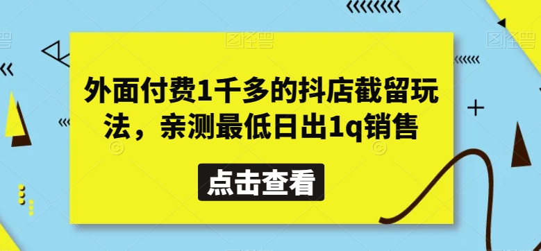 外面付费1千多的抖店截留玩法，亲测最低日出1q销售【揭秘】-有道网创