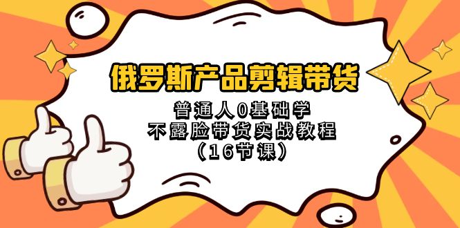 俄罗斯产品剪辑带货，普通人0基础学不露脸带货实战教程（18节课）-创客军团