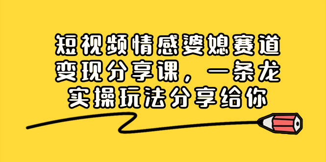 （8470期）短视频情感婆媳赛道变现分享课，一条龙实操玩法分享给你-花生资源网