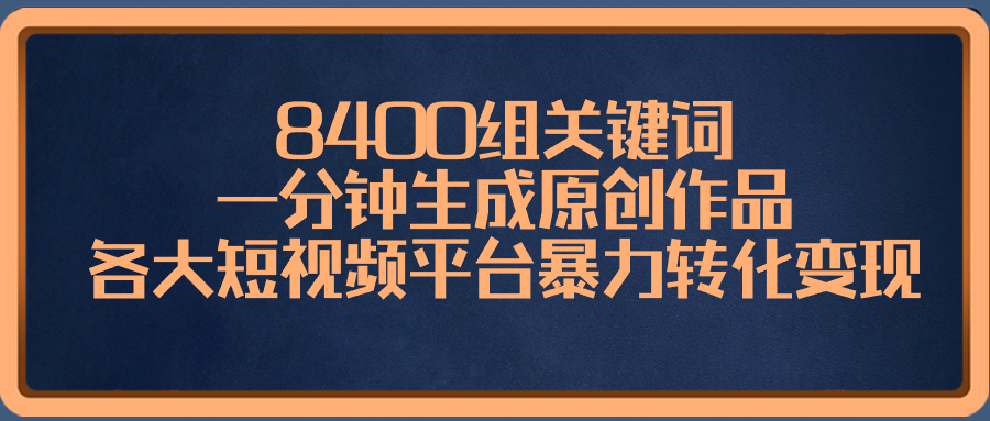 （8471期）8400组关键词，一分钟生成原创作品，各大短视频平台暴力转化变现-八一网创分享