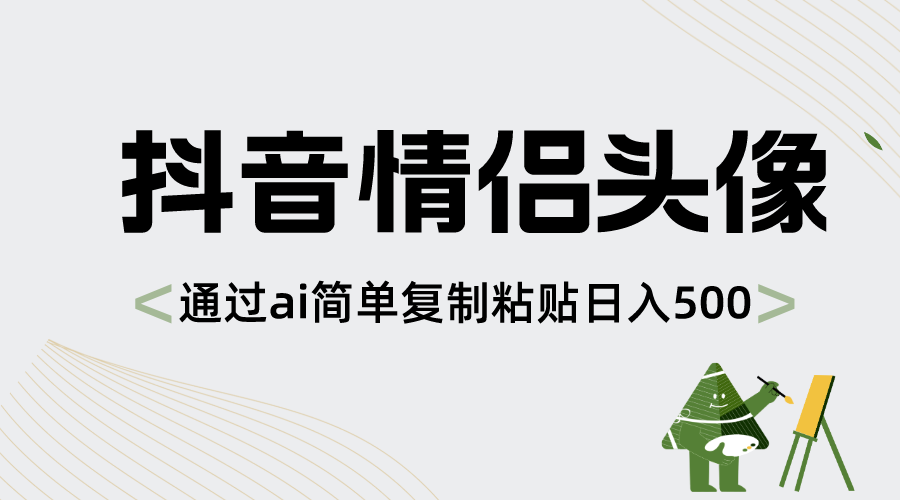 （8472期）抖音情侣头像，通过ai简单复制粘贴日入500+-八一网创分享