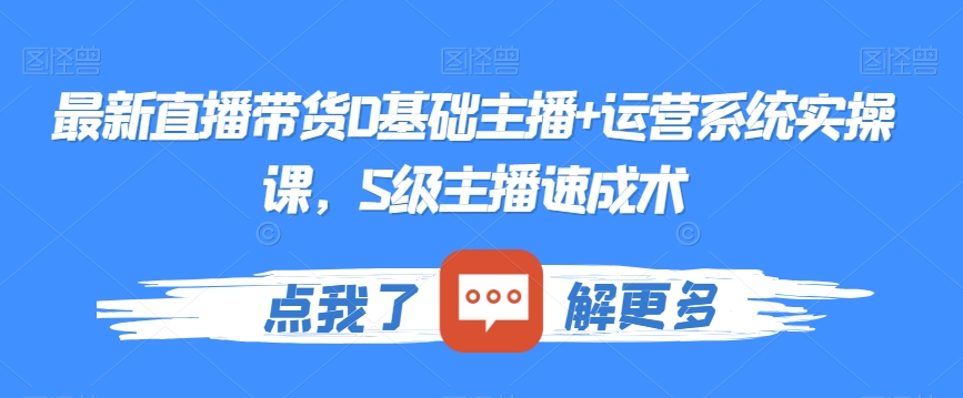 最新直播带货0基础主播+运营系统实操课，S级主播速成术-世纪学社