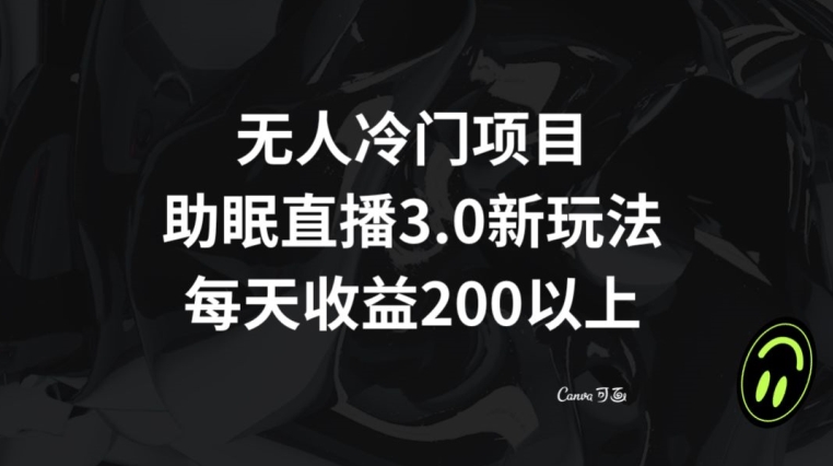 无人冷门项目，助眠直播3.0玩法，每天收益200+【揭秘】-天恒言财