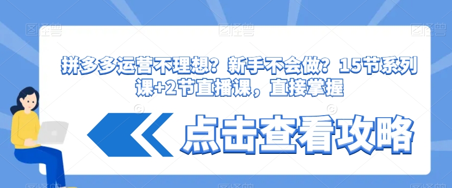 拼多多运营不理想？新手不会做？​15节系列课+2节直播课，直接掌握-搞点网创库