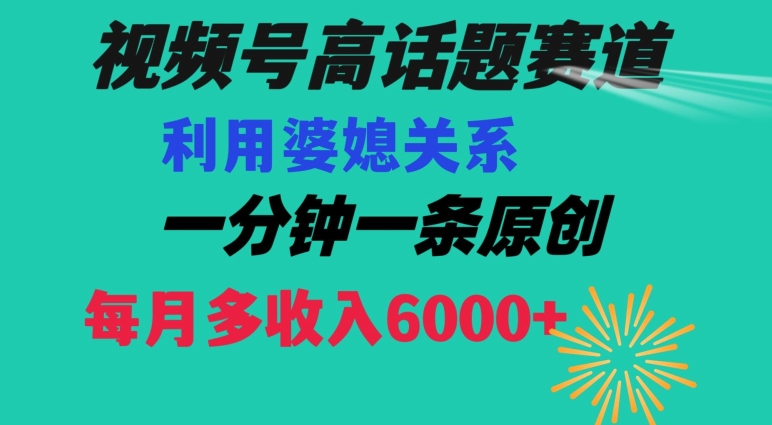 视频号流量赛道{婆媳关系}玩法话题高播放恐怖一分钟一条每月额外收入6000+【揭秘】-优优云网创