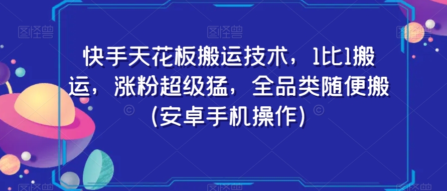 快手天花板搬运技术，1比1搬运，涨粉超级猛，全品类随便搬（安卓手机操作）-八一网创分享