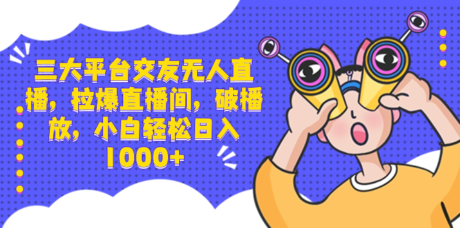 （8490期）三大平台交友无人直播，拉爆直播间，破播放，小白轻松日入1000+-星云网创