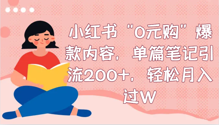 小红书“0元购”爆款内容，单篇笔记引流200+，轻松月入过W-大海创业网