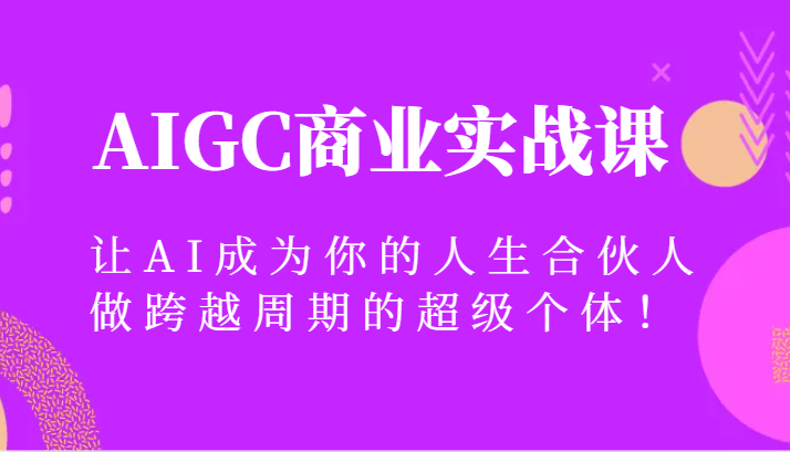 AIGC商业实战课，让AI成为你的人生合伙人，做跨越周期的超级个体！清迈曼芭椰创赚-副业项目创业网清迈曼芭椰