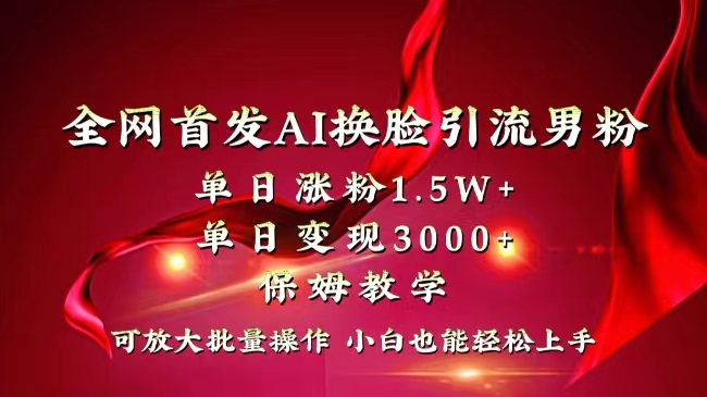 （8507期）全网独创首发AI换脸引流男粉单日涨粉1.5W+变现3000+小白也能上手快速拿结果-深鱼云创