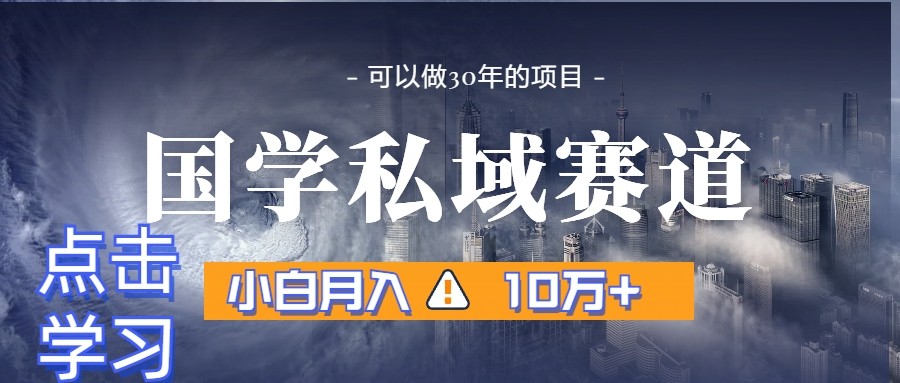 暴力国学私域赛道，小白月入10万+，引流+转化一整套流程-休闲网赚three