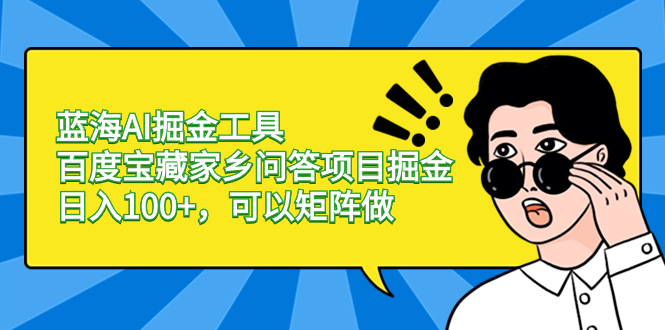 （8506期）蓝海AI掘金工具百度宝藏家乡问答项目掘金，日入100+，可以矩阵做-云网创