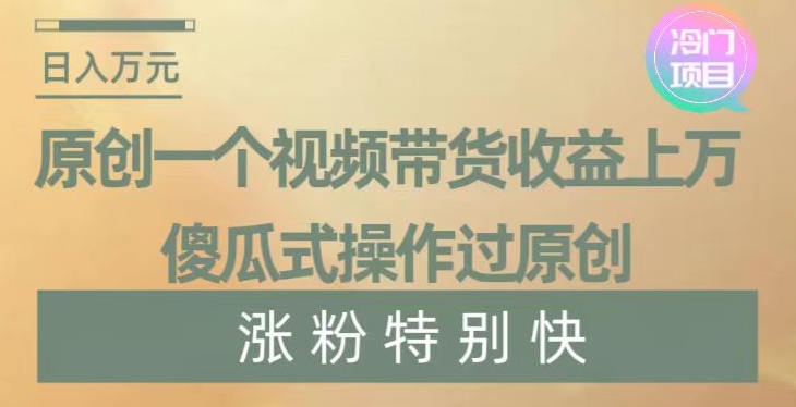 原创一个视频带货收益上万，傻瓜式操作过原创，几分钟做一个视频涨粉特别快【揭秘】-花生资源网