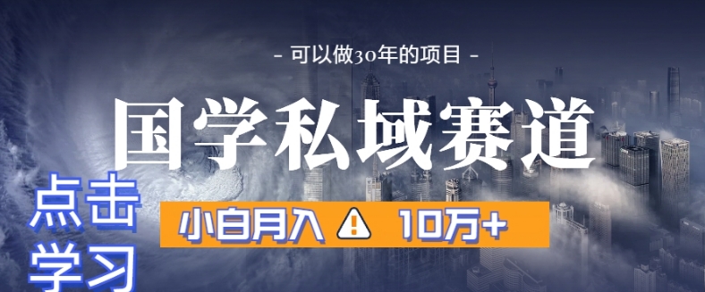 暴力国学私域赛道，小白月入10万+，引流+转化完整流程【揭秘】-北少网创