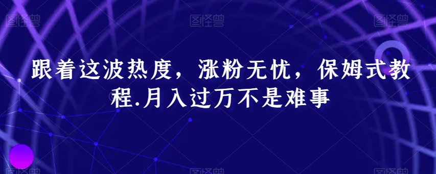 跟着这波热度，涨粉无忧，保姆式教程，月入过万不是难事【揭秘】-星云网创