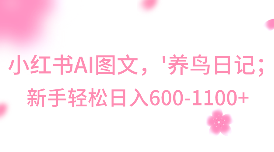 小红书AI图文号‘养鸟日记’，小白轻松日入600+-我要项目网