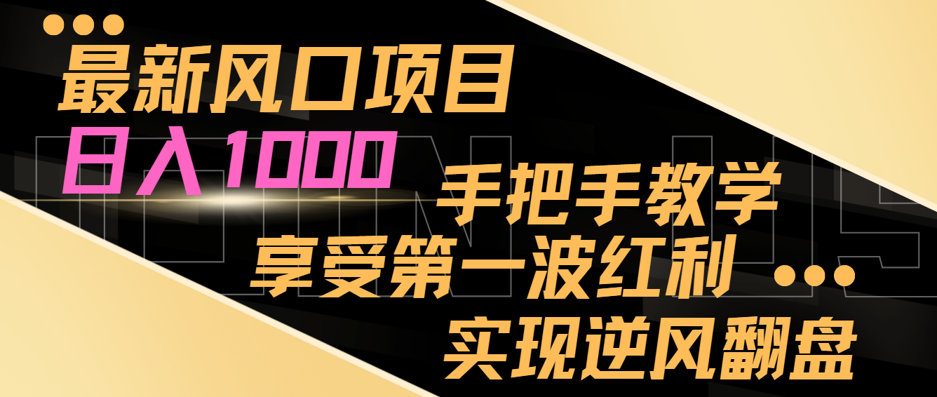 最新风口项目，日入1000，手把手教学，享受第一波红利，实现逆风翻盘-副创网