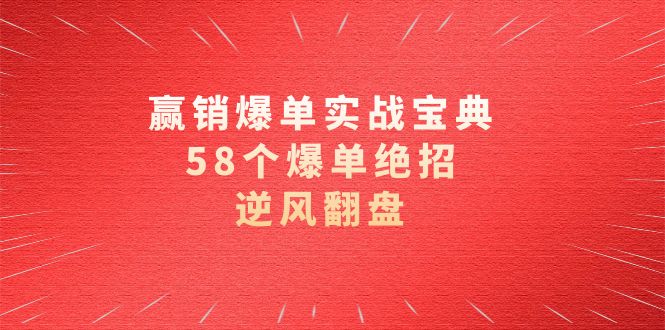 （8526期）赢销爆单实操宝典，58个爆单绝招，逆风翻盘（63节课）-创享网