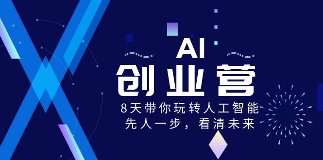 （8523期）AI-创业营，8天带你玩转人工智能，先人一步，看清未来！清迈曼芭椰创赚-副业项目创业网清迈曼芭椰