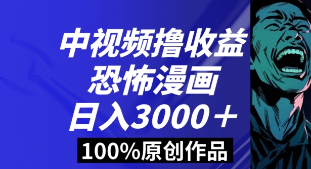 恐怖漫画中视频暴力撸收益，日入3000＋，100%原创玩法，小白轻松上手多种变现方式【揭秘】-大海创业网